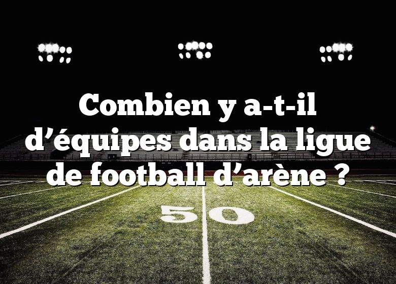 Combien y a-t-il d’équipes dans la ligue de football d’arène ?